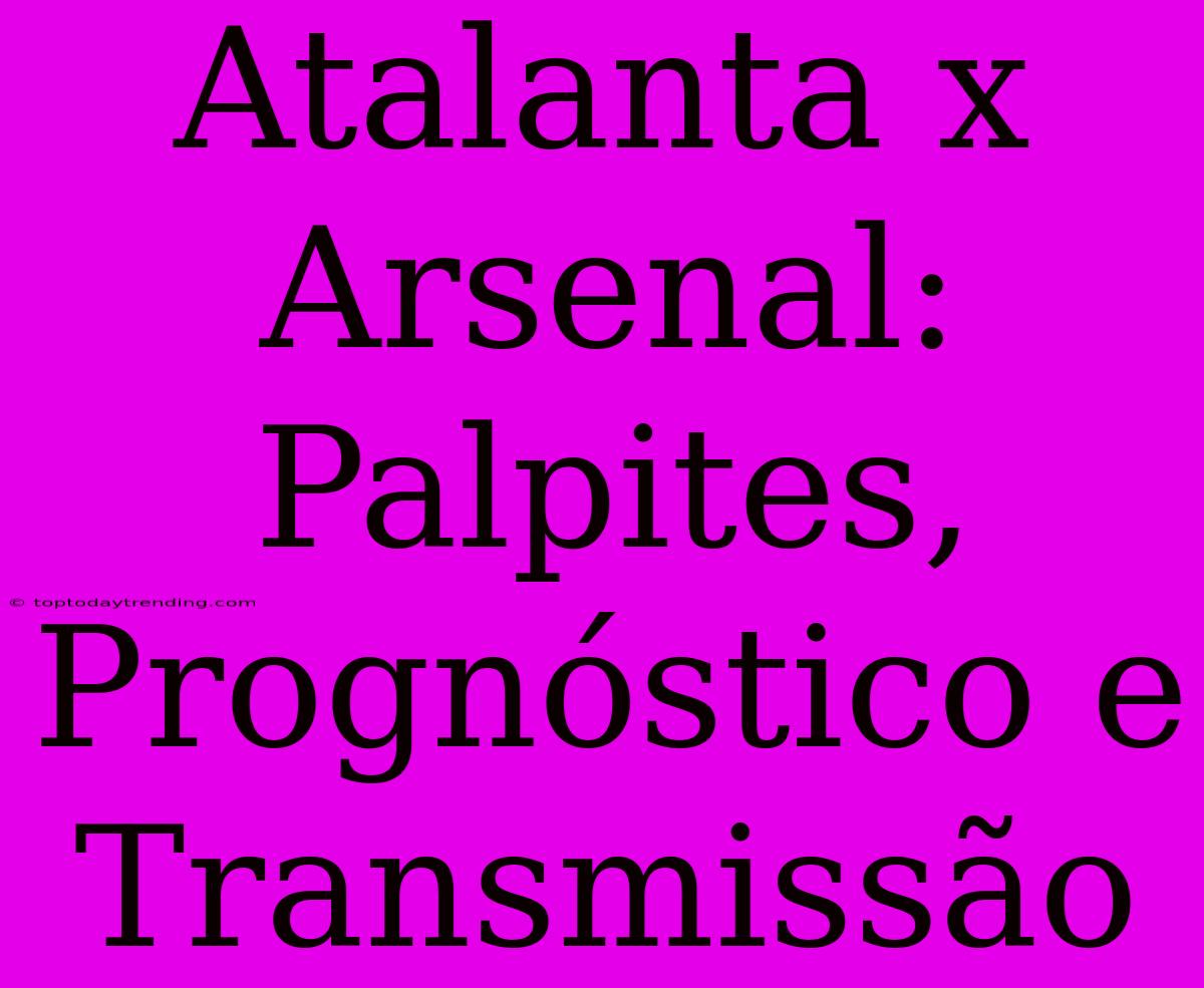 Atalanta X Arsenal: Palpites, Prognóstico E Transmissão