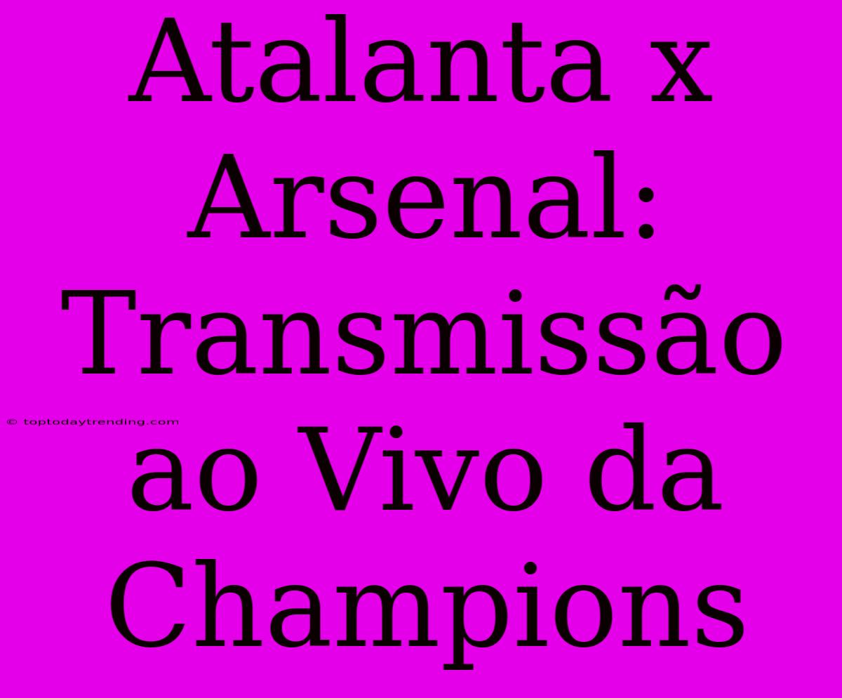 Atalanta X Arsenal: Transmissão Ao Vivo Da Champions