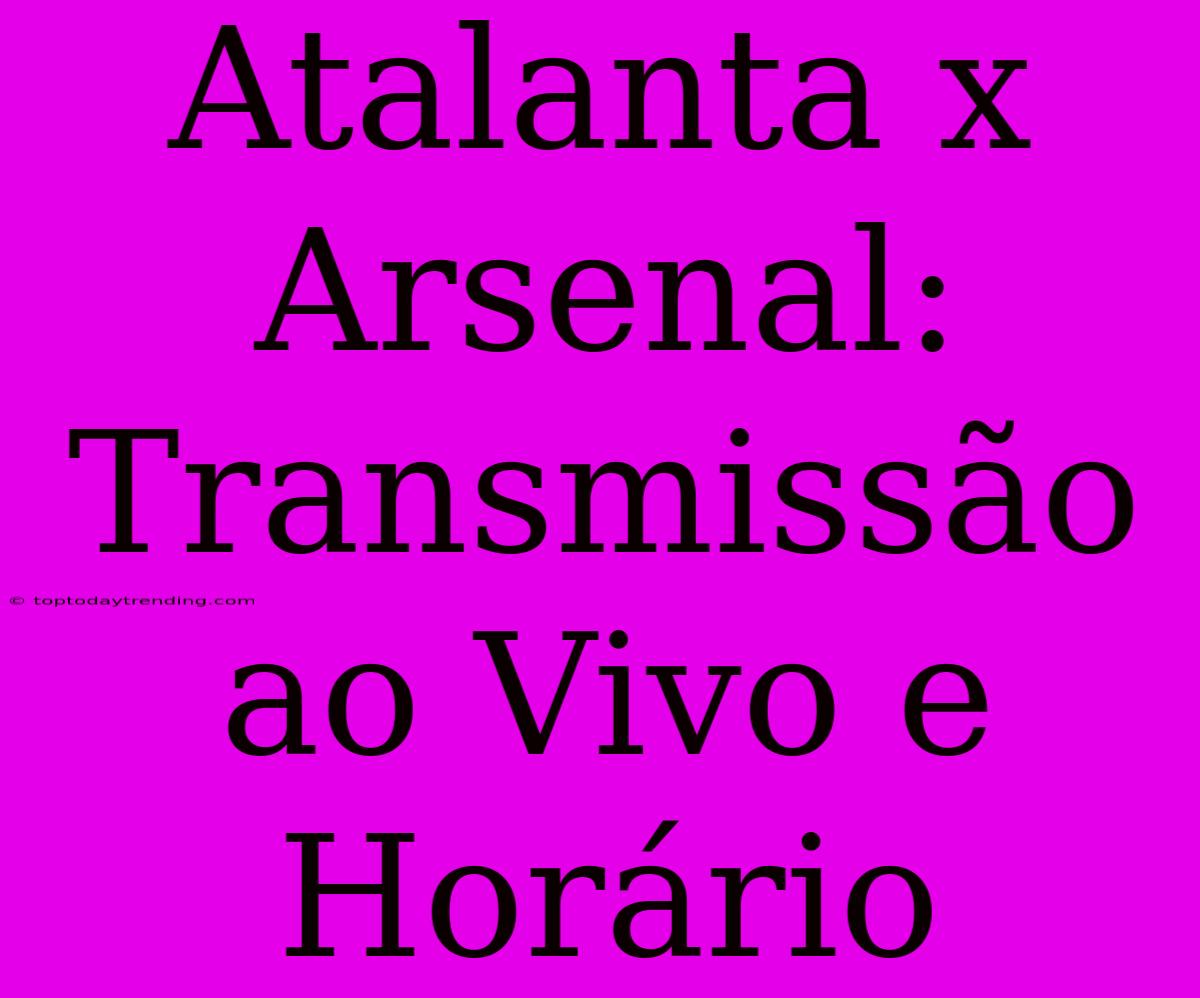 Atalanta X Arsenal: Transmissão Ao Vivo E Horário