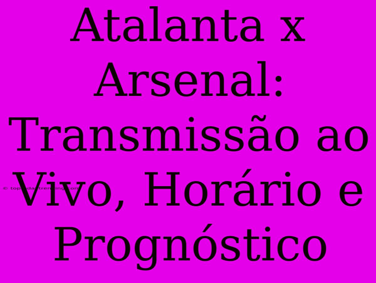 Atalanta X Arsenal: Transmissão Ao Vivo, Horário E Prognóstico