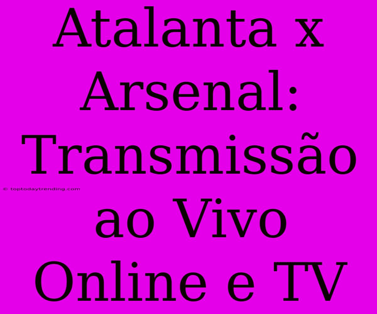 Atalanta X Arsenal: Transmissão Ao Vivo Online E TV