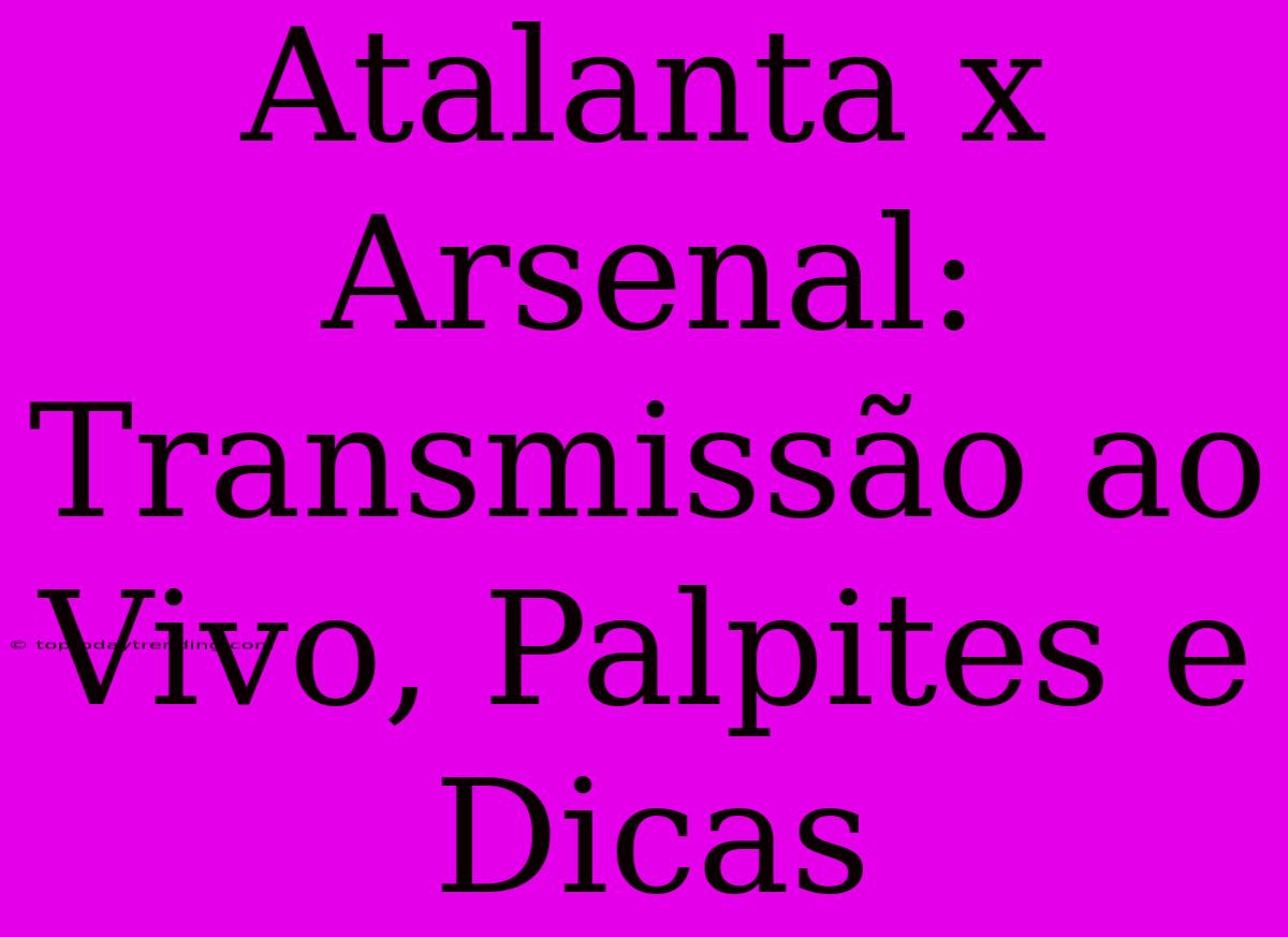 Atalanta X Arsenal: Transmissão Ao Vivo, Palpites E Dicas