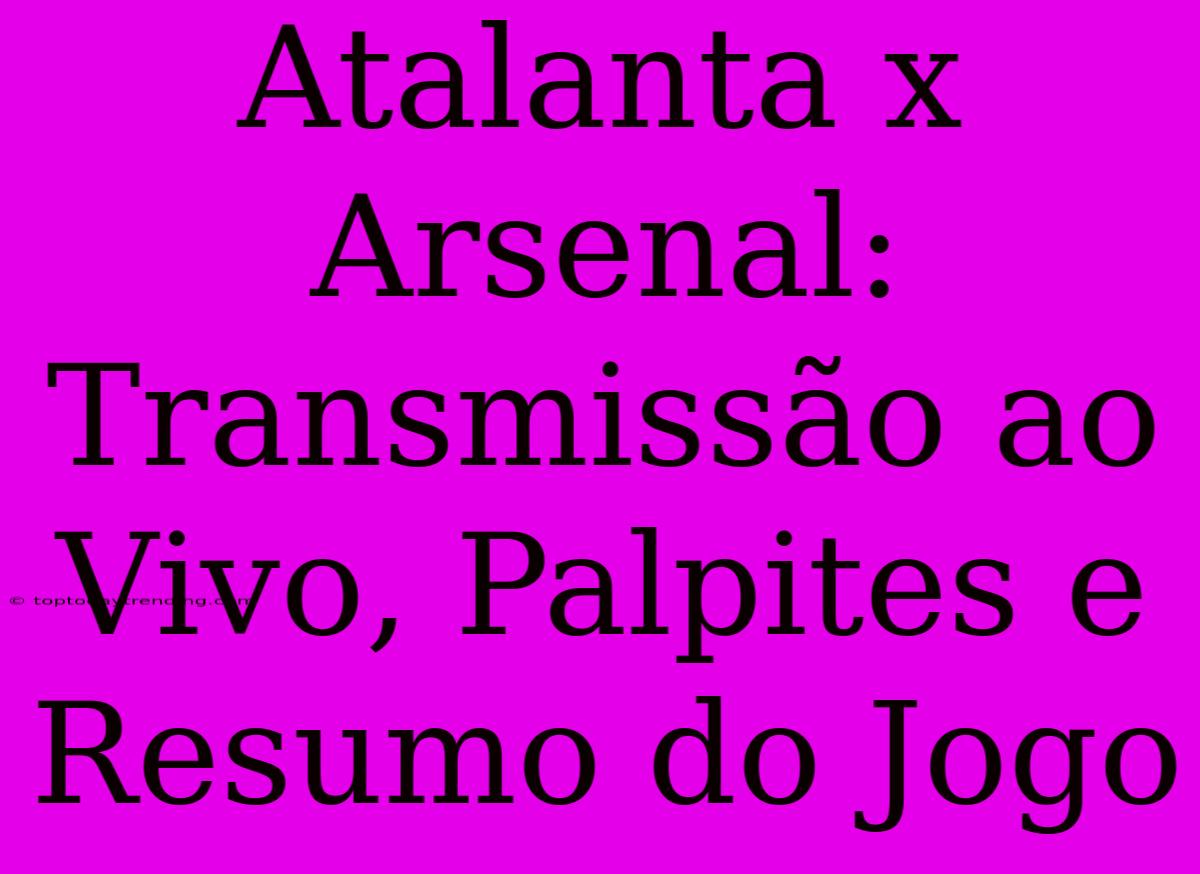 Atalanta X Arsenal: Transmissão Ao Vivo, Palpites E Resumo Do Jogo