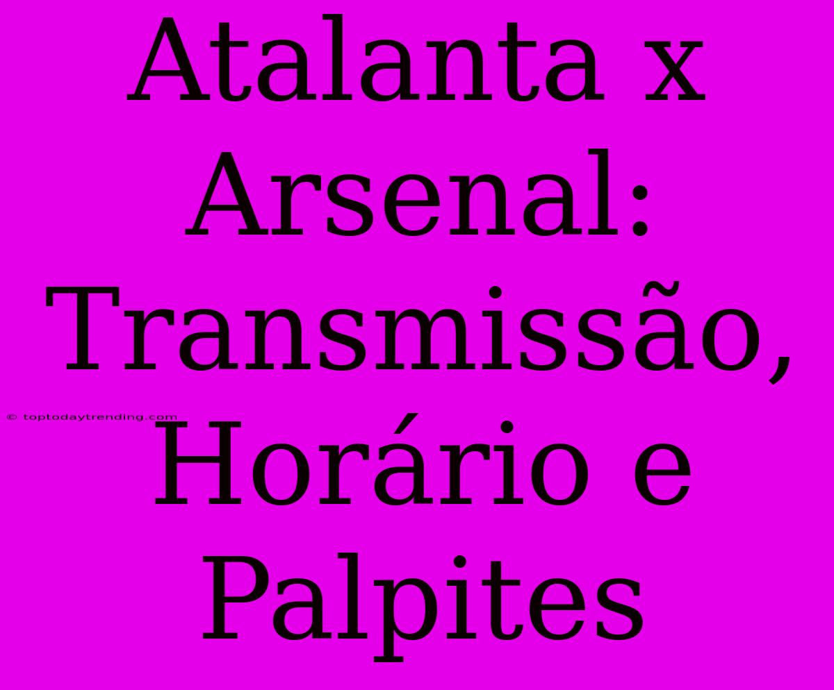 Atalanta X Arsenal: Transmissão, Horário E Palpites