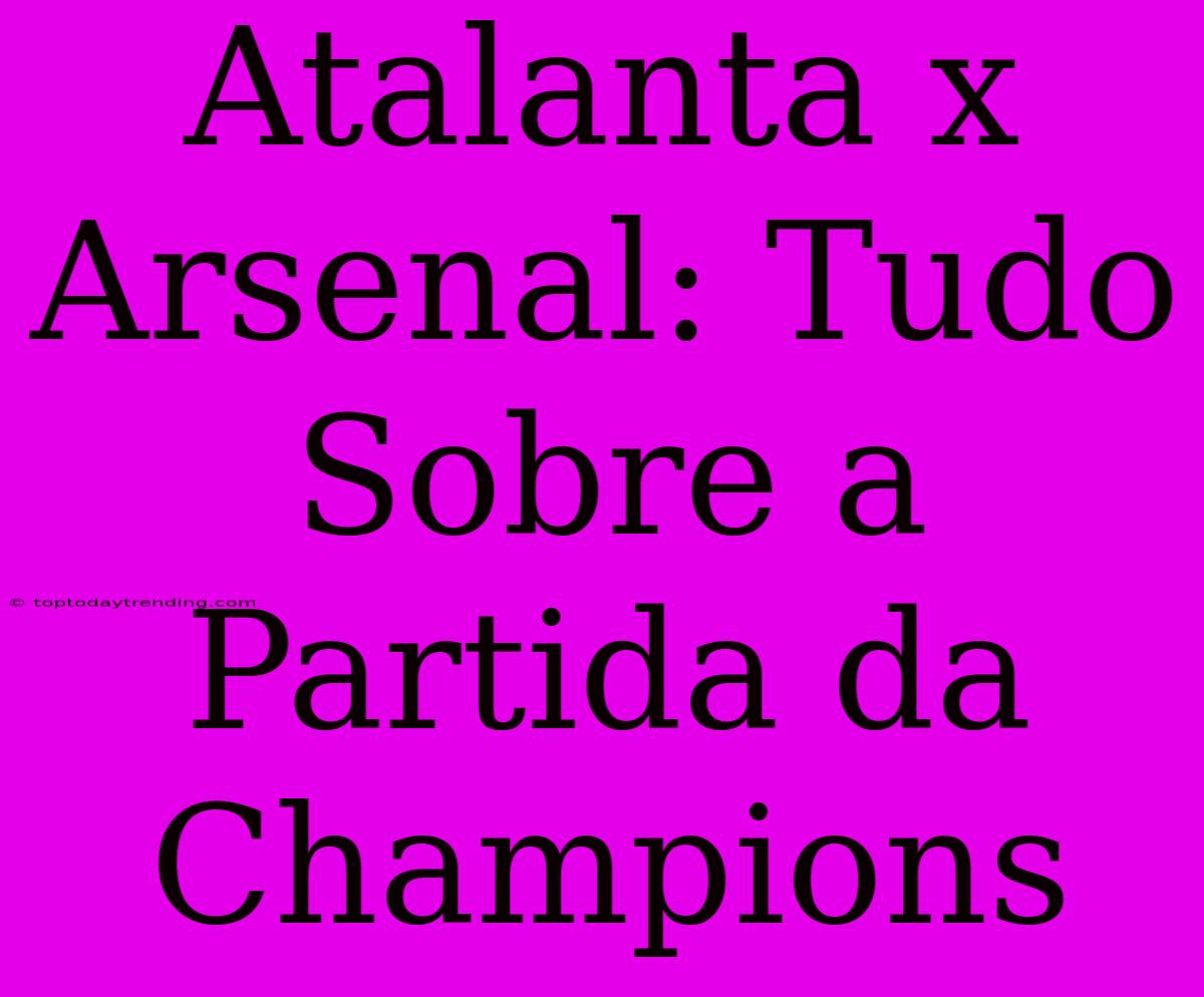 Atalanta X Arsenal: Tudo Sobre A Partida Da Champions