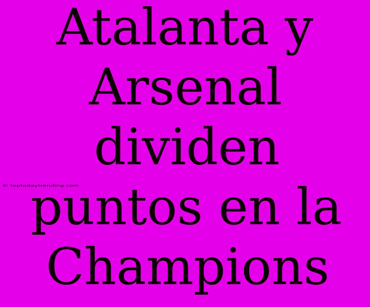 Atalanta Y Arsenal Dividen Puntos En La Champions