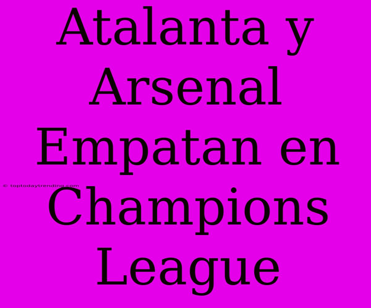 Atalanta Y Arsenal Empatan En Champions League