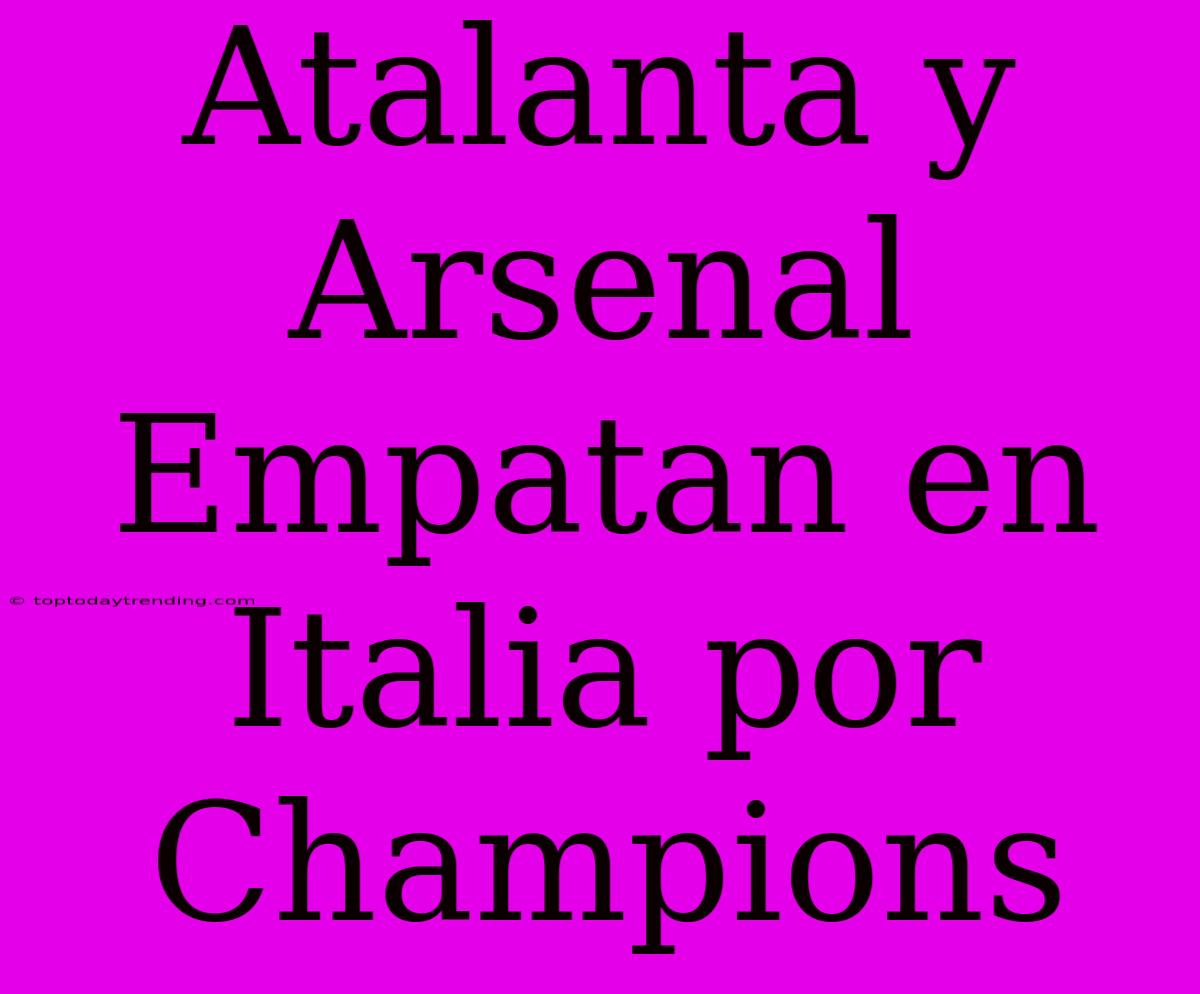 Atalanta Y Arsenal Empatan En Italia Por Champions