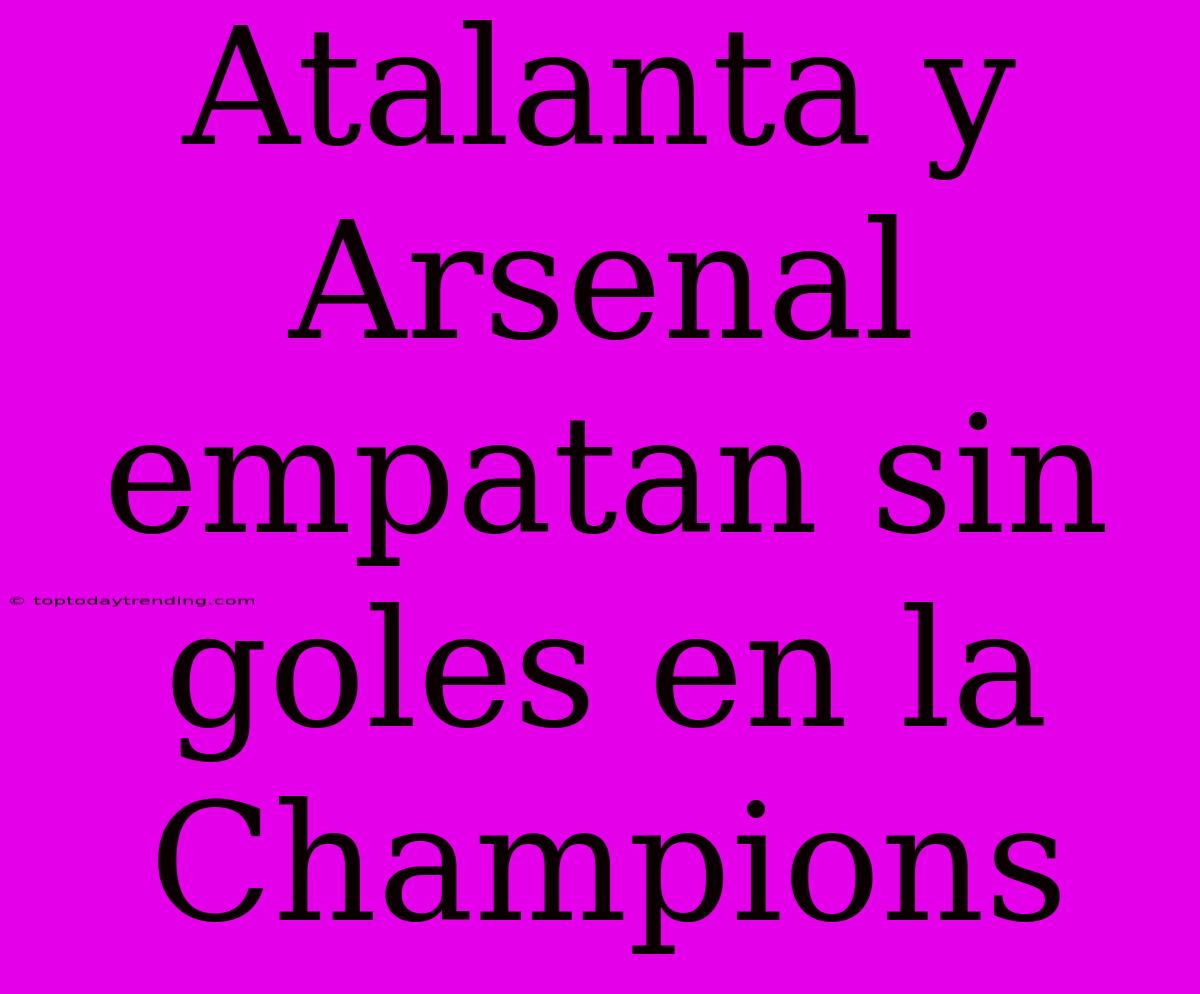 Atalanta Y Arsenal Empatan Sin Goles En La Champions