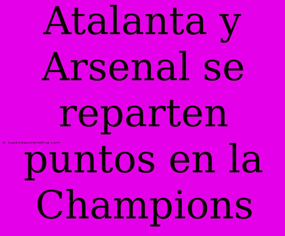 Atalanta Y Arsenal Se Reparten Puntos En La Champions