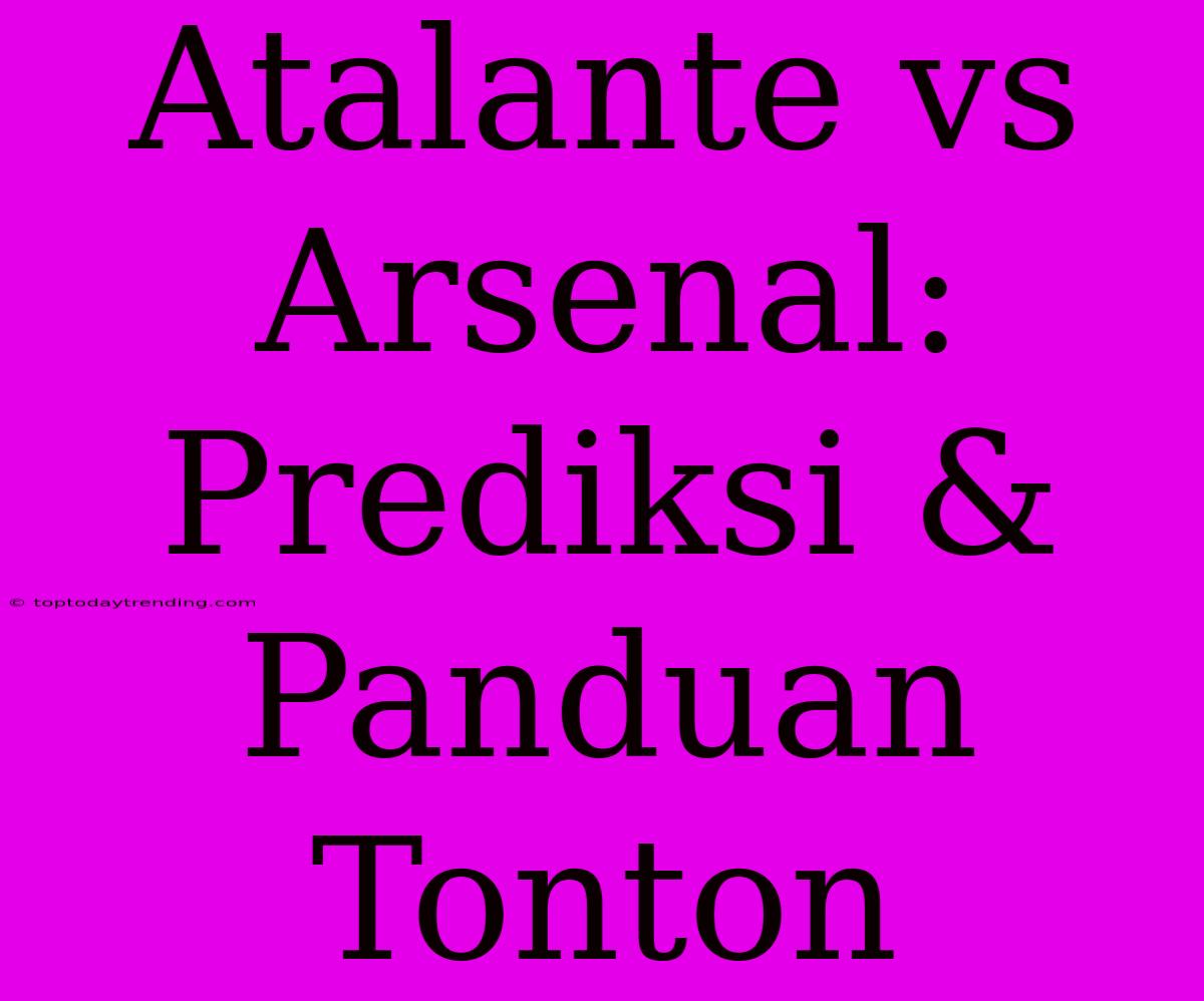 Atalante Vs Arsenal: Prediksi & Panduan Tonton