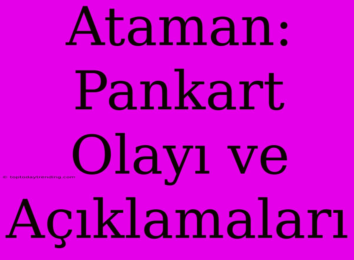 Ataman: Pankart Olayı Ve Açıklamaları