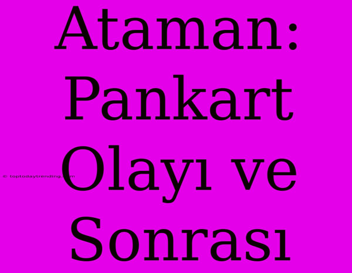 Ataman: Pankart Olayı Ve Sonrası