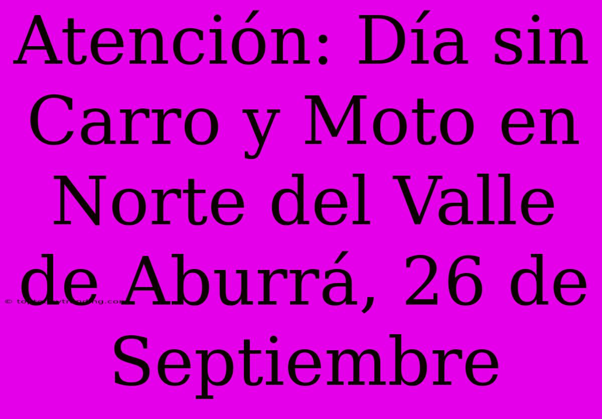 Atención: Día Sin Carro Y Moto En Norte Del Valle De Aburrá, 26 De Septiembre