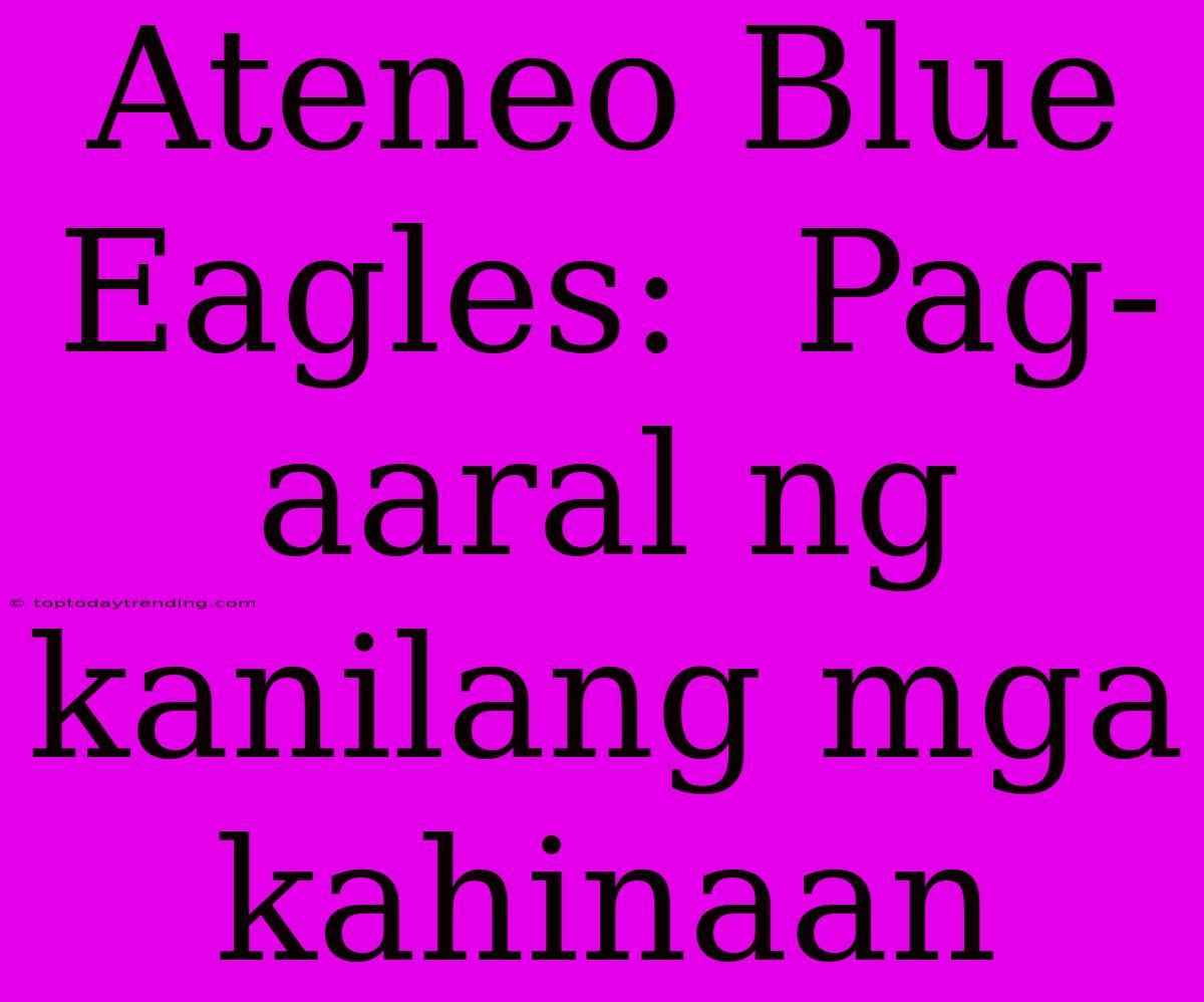 Ateneo Blue Eagles:  Pag-aaral Ng Kanilang Mga Kahinaan