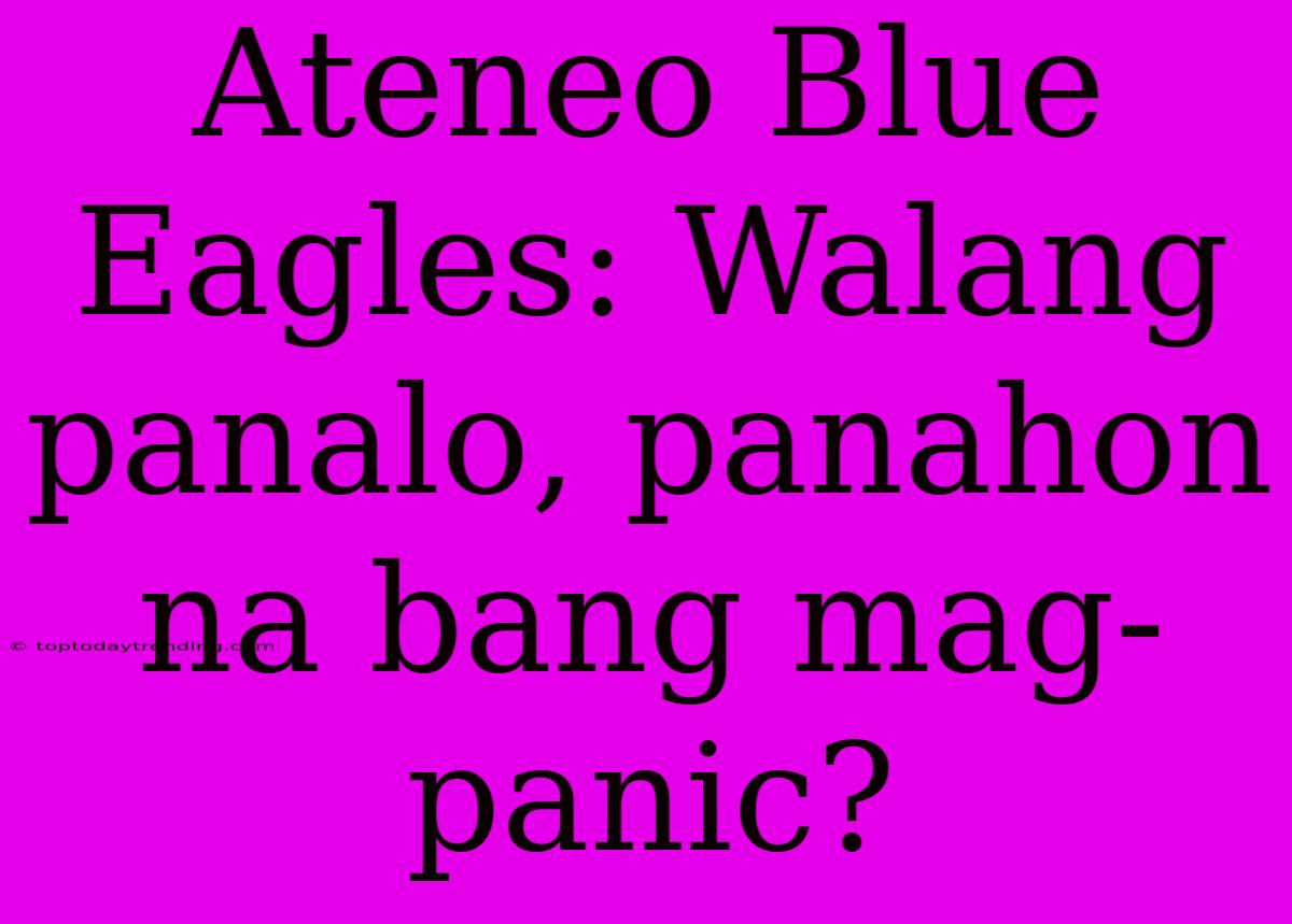 Ateneo Blue Eagles: Walang Panalo, Panahon Na Bang Mag-panic?