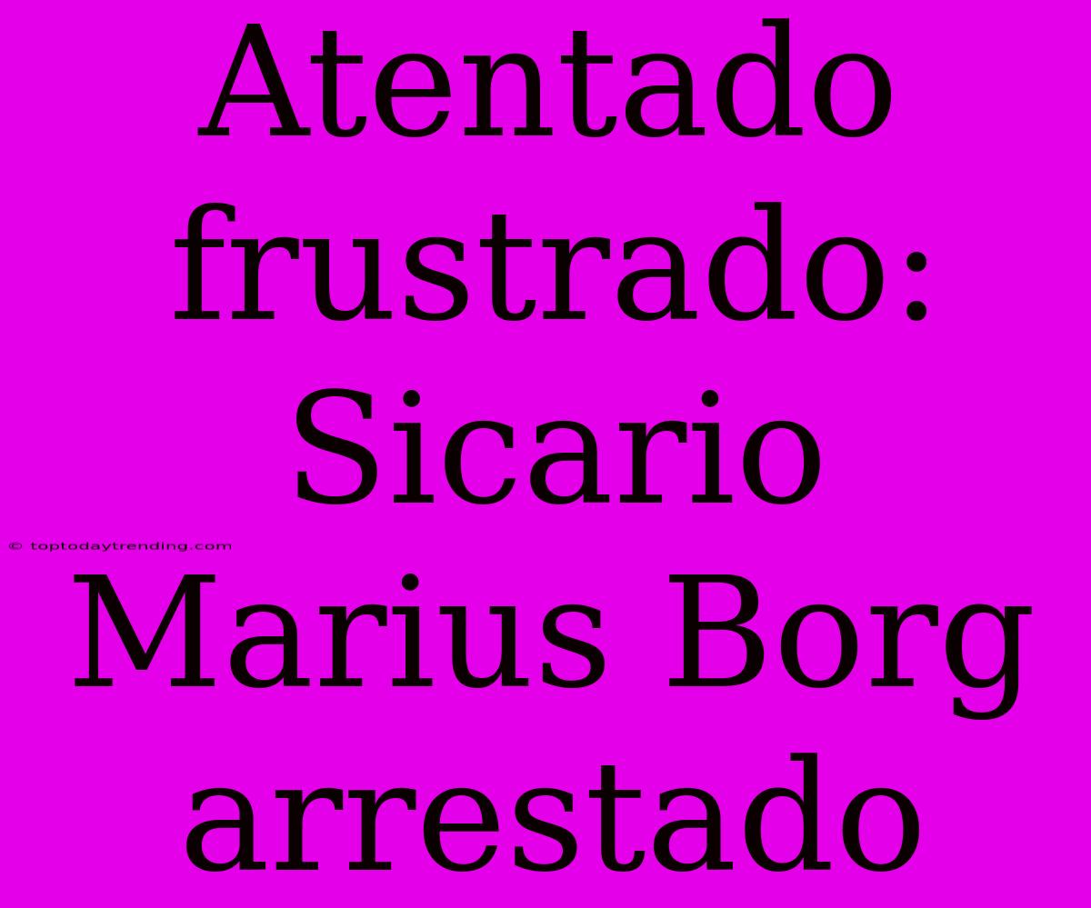 Atentado Frustrado: Sicario Marius Borg Arrestado