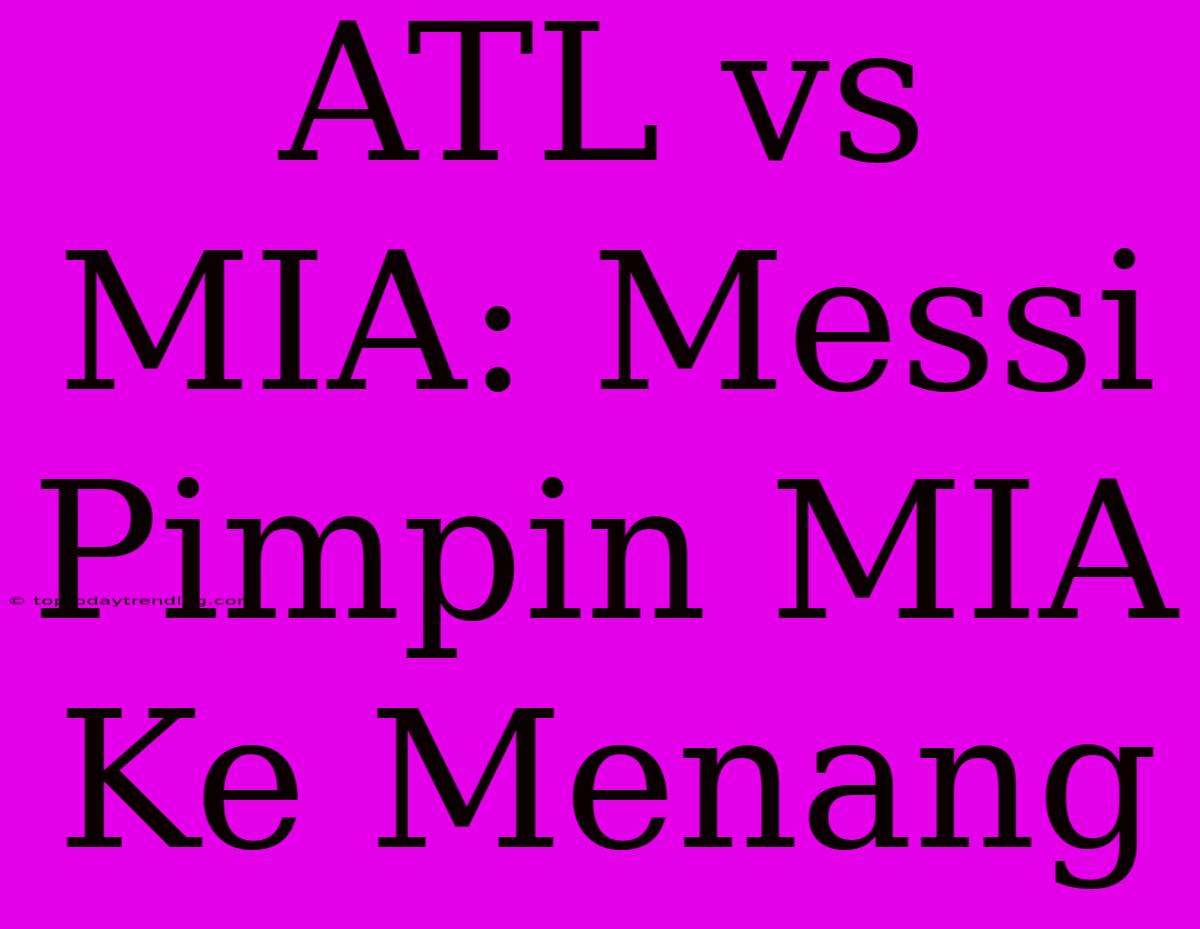 ATL Vs MIA: Messi Pimpin MIA Ke Menang