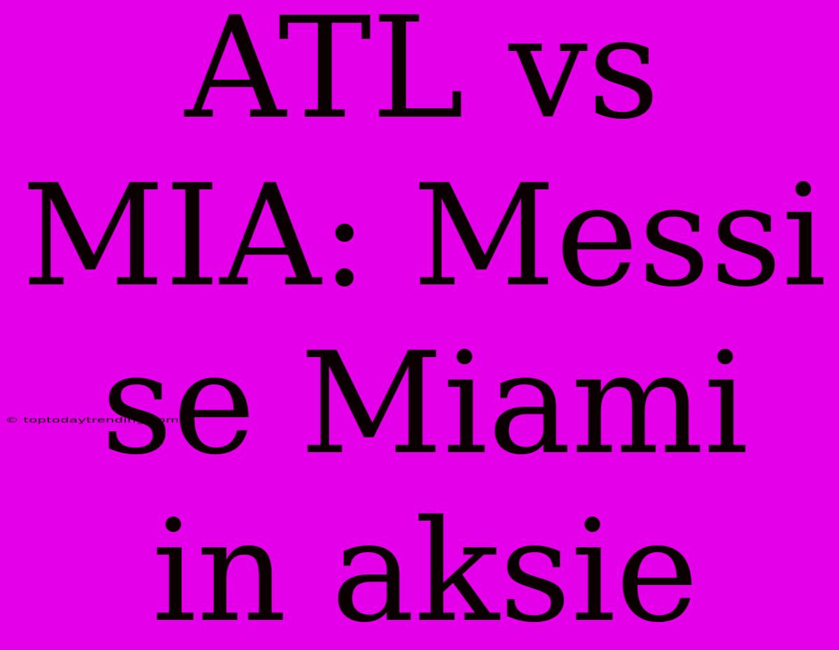 ATL Vs MIA: Messi Se Miami In Aksie