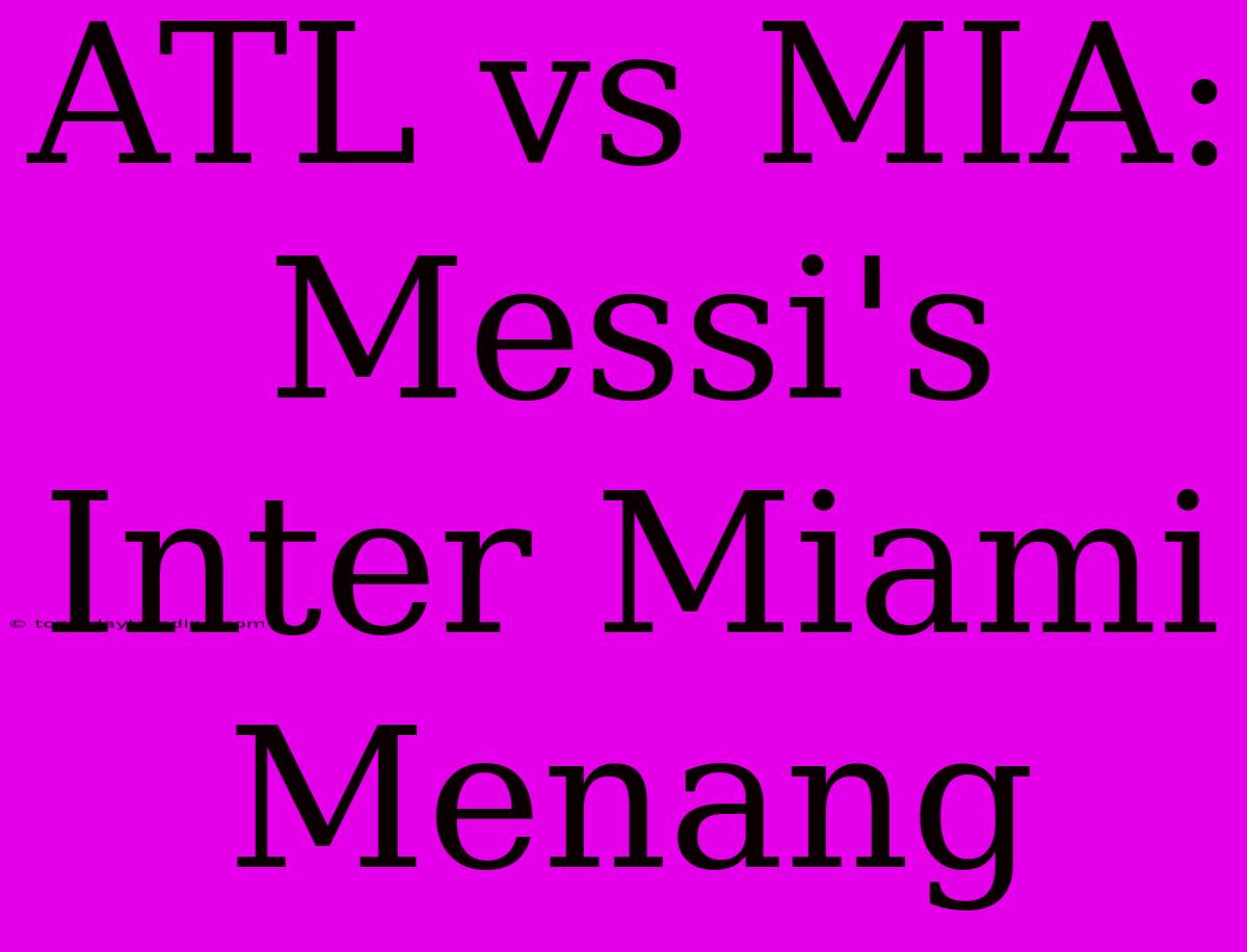 ATL Vs MIA: Messi's Inter Miami Menang