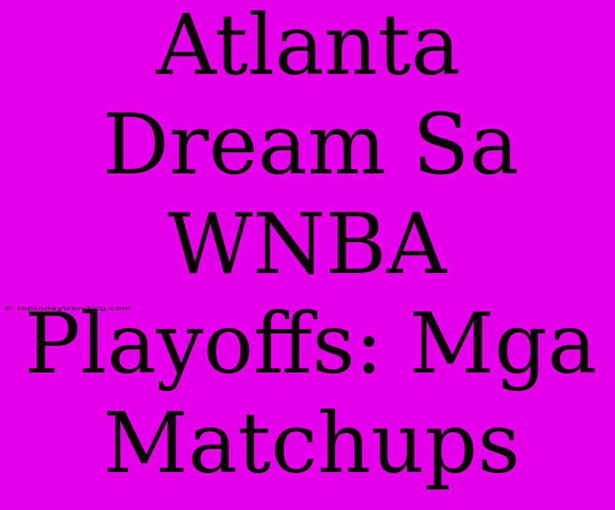 Atlanta Dream Sa WNBA Playoffs: Mga Matchups