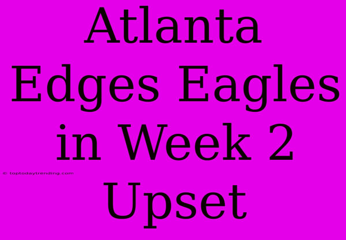 Atlanta Edges Eagles In Week 2 Upset