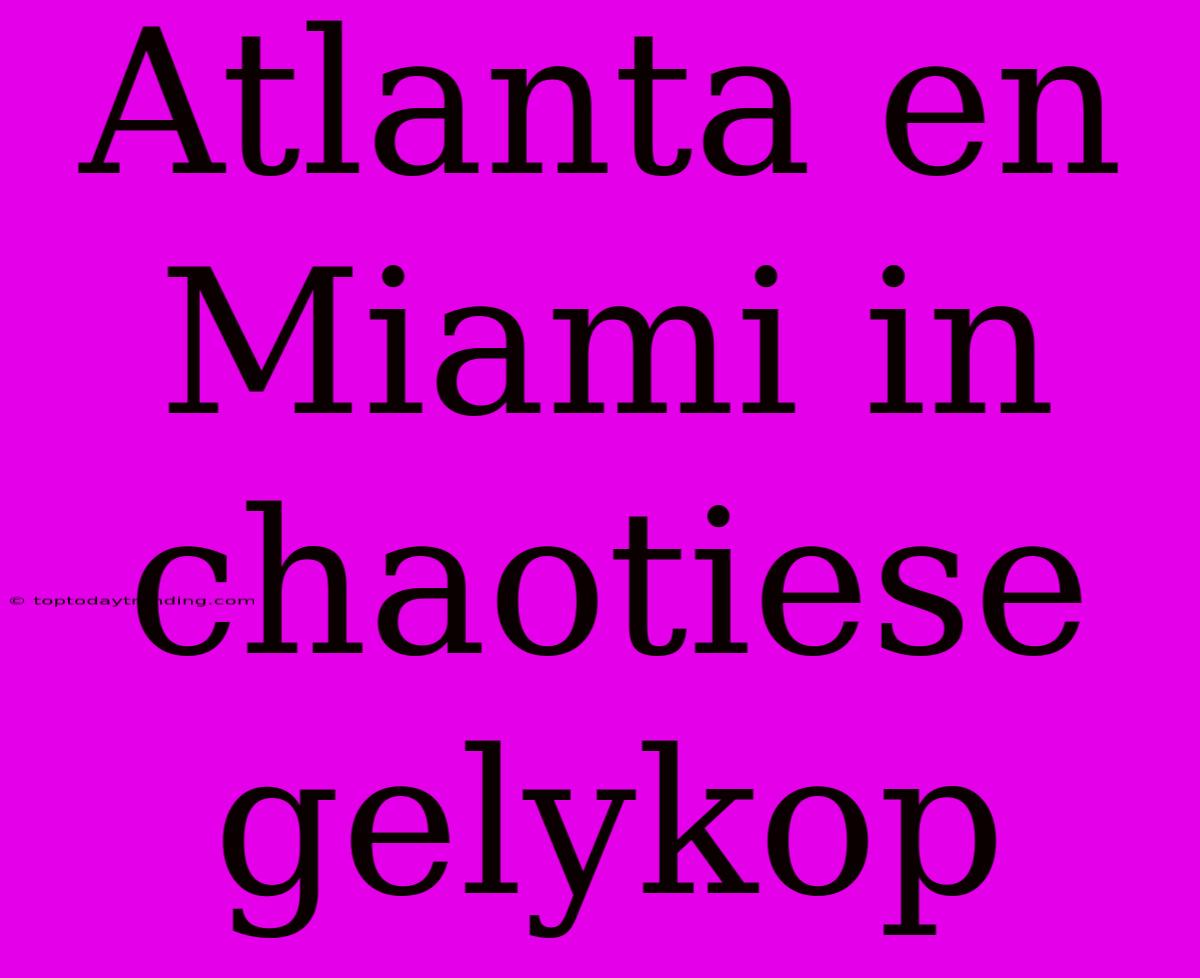 Atlanta En Miami In Chaotiese Gelykop