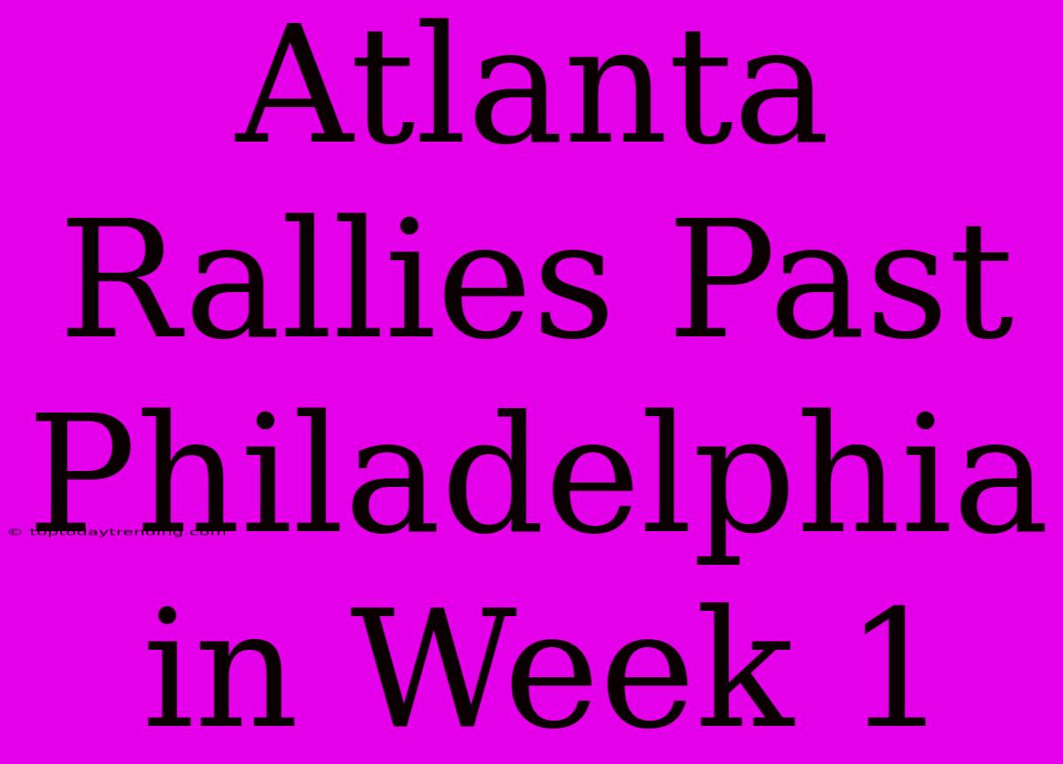 Atlanta Rallies Past Philadelphia In Week 1