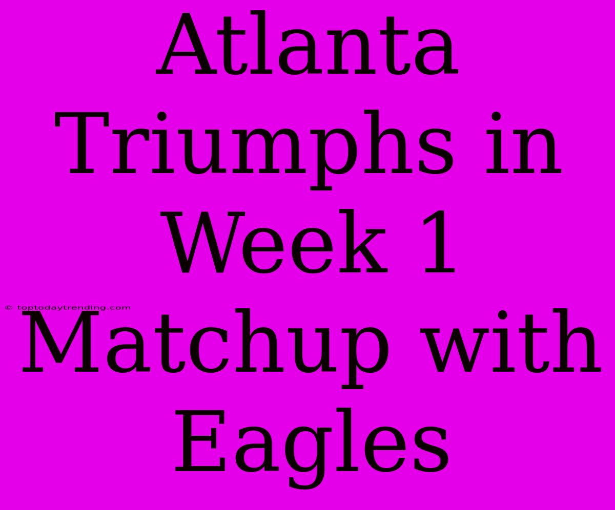 Atlanta Triumphs In Week 1 Matchup With Eagles