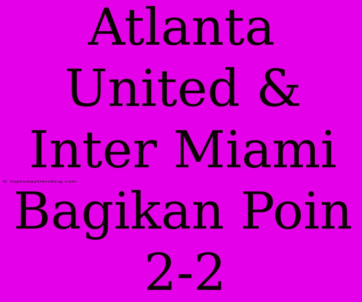 Atlanta United & Inter Miami Bagikan Poin 2-2