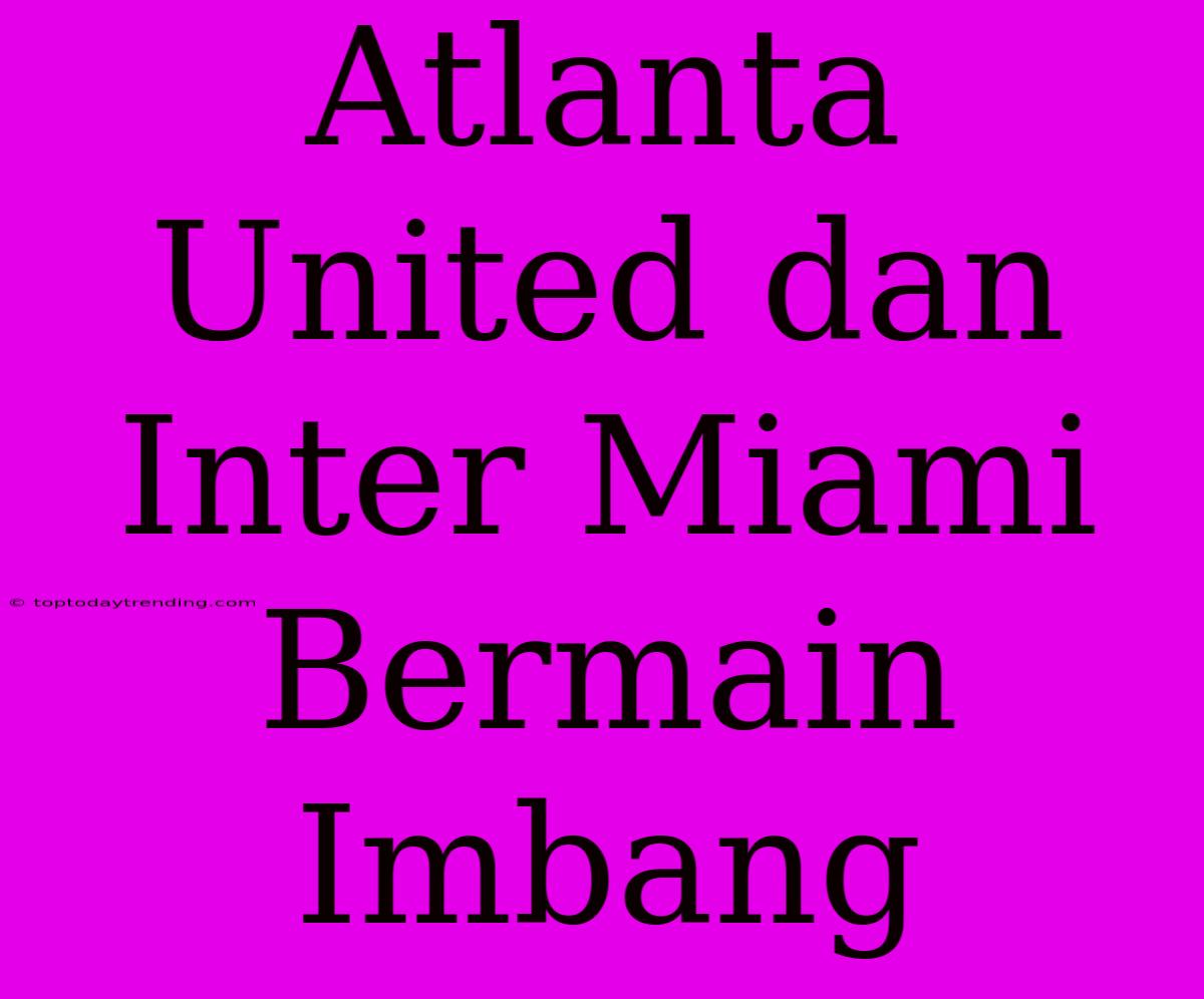 Atlanta United Dan Inter Miami Bermain Imbang