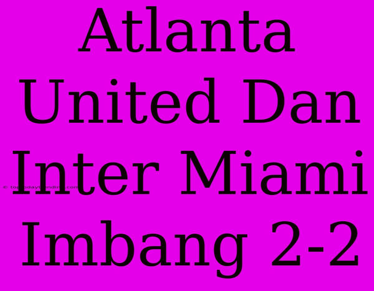 Atlanta United Dan Inter Miami Imbang 2-2