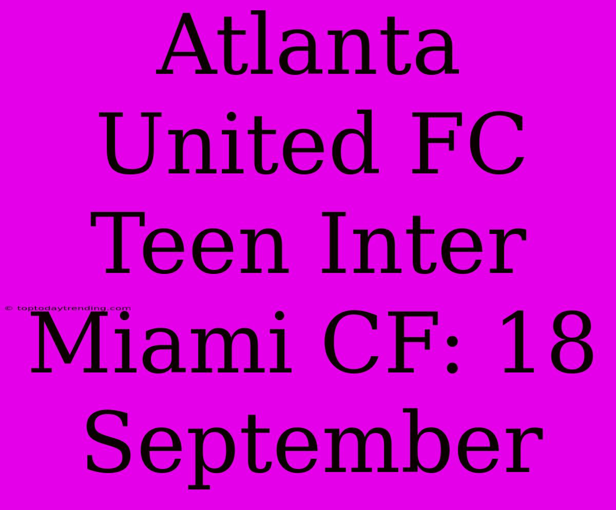 Atlanta United FC Teen Inter Miami CF: 18 September