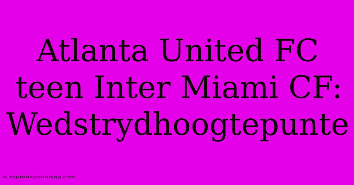 Atlanta United FC Teen Inter Miami CF: Wedstrydhoogtepunte