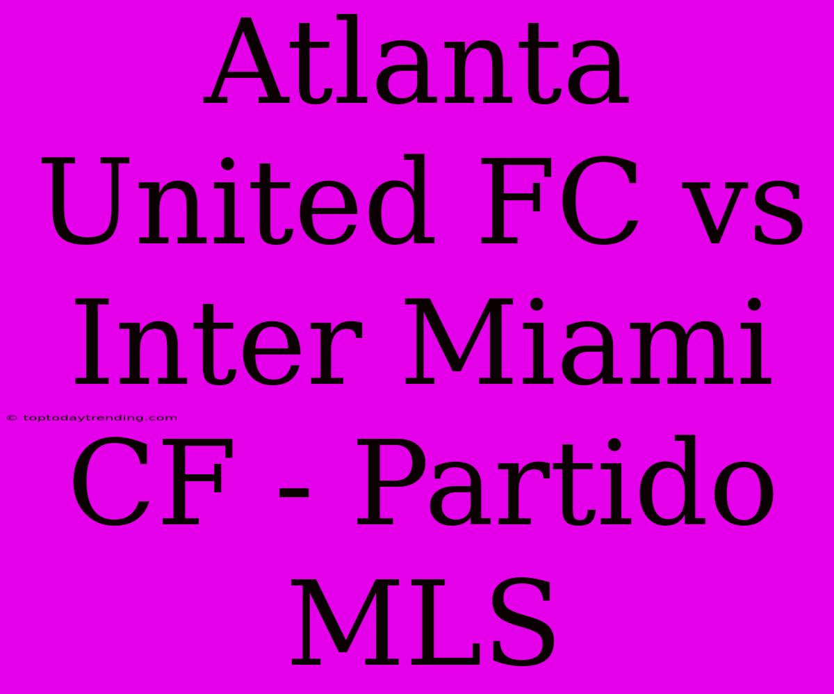 Atlanta United FC Vs Inter Miami CF - Partido MLS