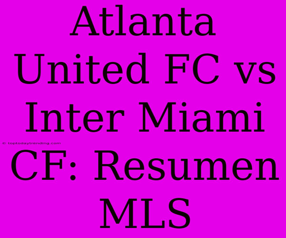 Atlanta United FC Vs Inter Miami CF: Resumen MLS