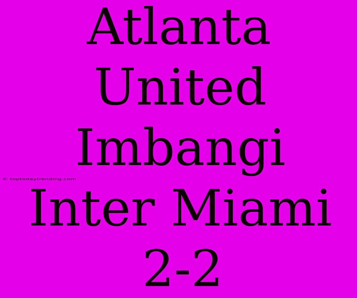 Atlanta United Imbangi Inter Miami 2-2