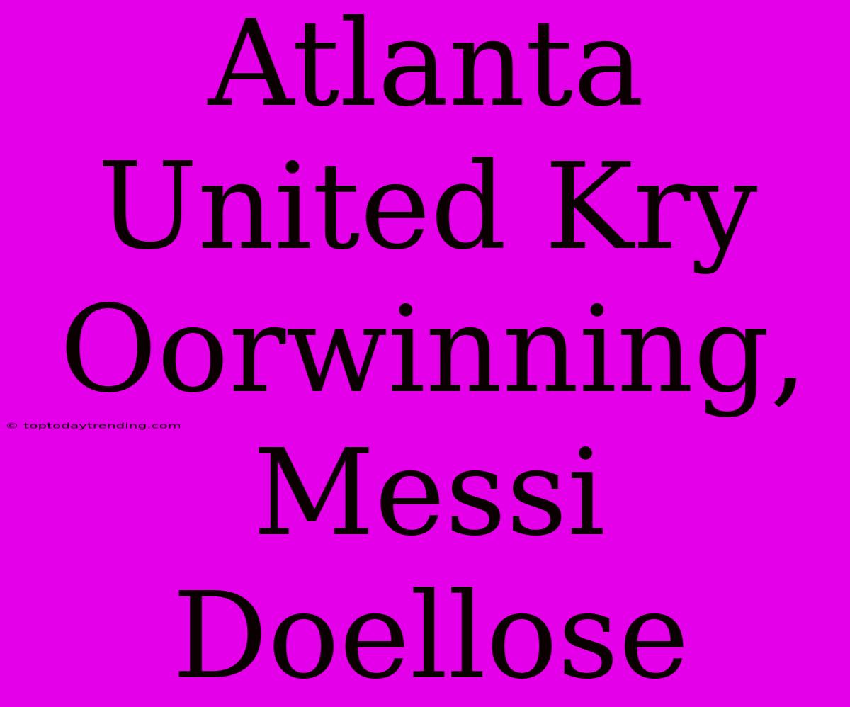 Atlanta United Kry Oorwinning, Messi Doellose