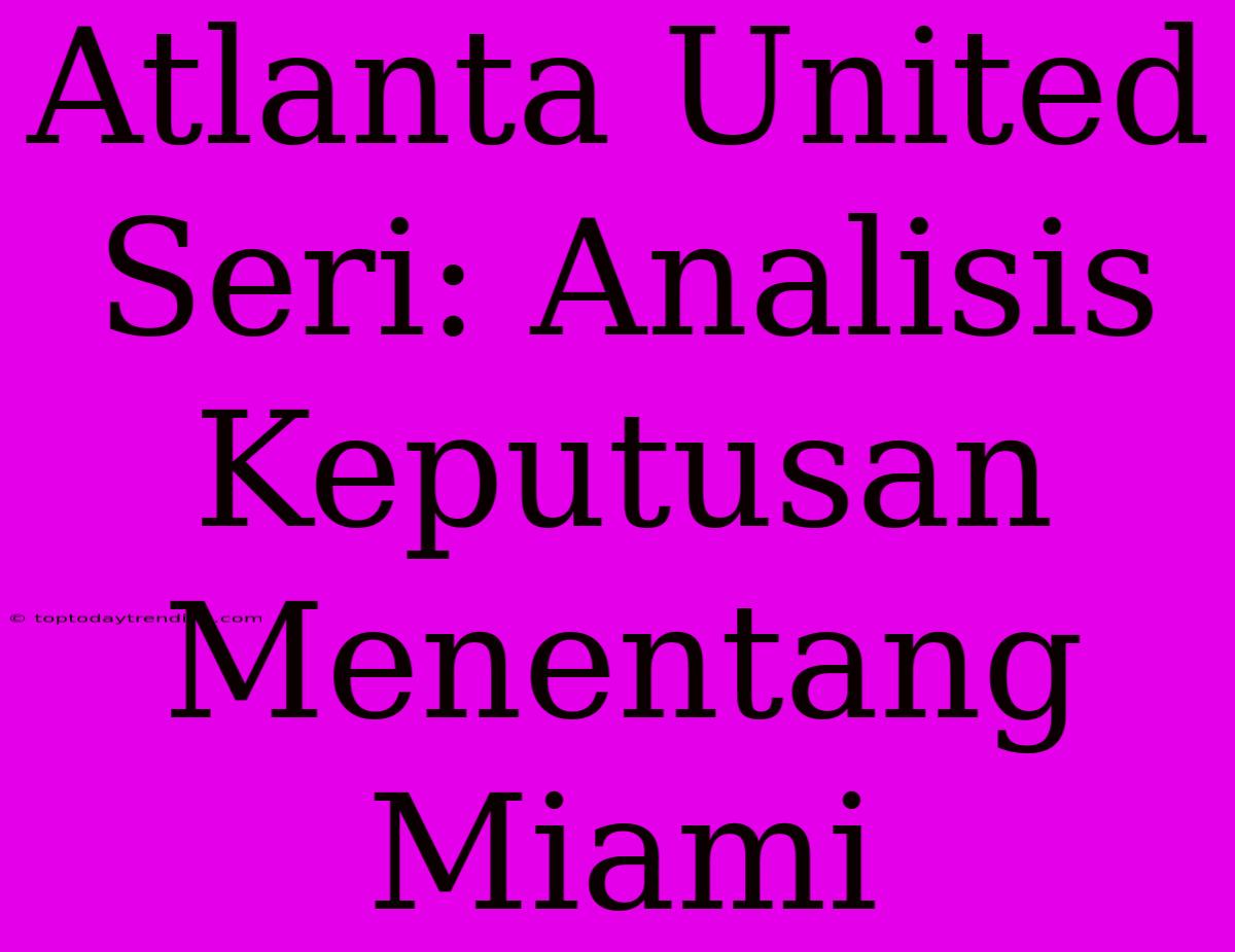 Atlanta United Seri: Analisis Keputusan Menentang Miami