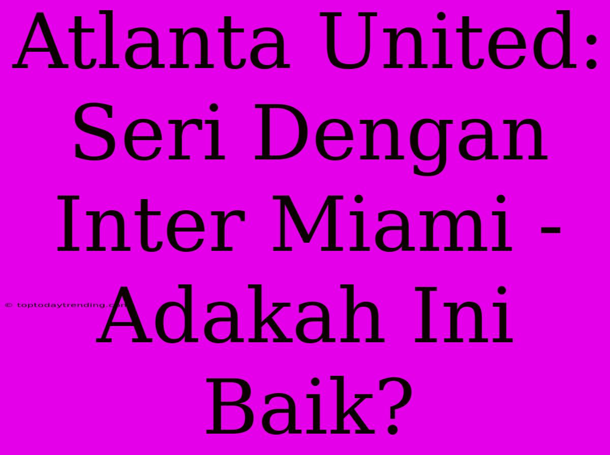 Atlanta United: Seri Dengan Inter Miami - Adakah Ini Baik?