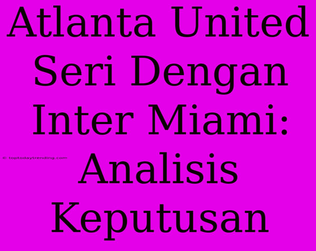 Atlanta United Seri Dengan Inter Miami: Analisis Keputusan