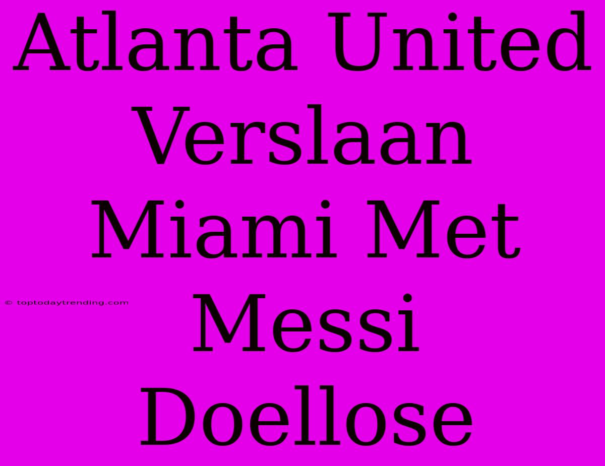 Atlanta United Verslaan Miami Met Messi Doellose