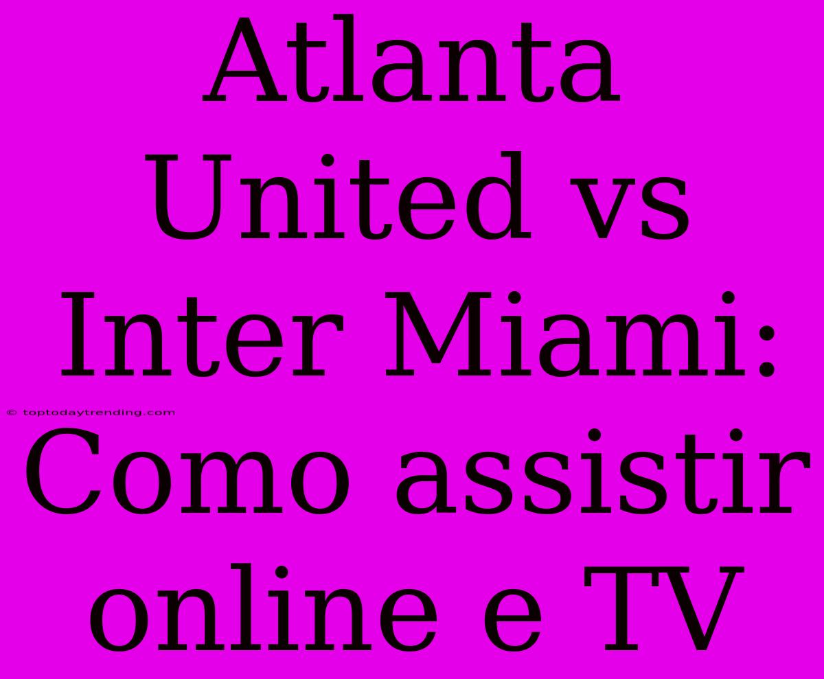 Atlanta United Vs Inter Miami: Como Assistir Online E TV