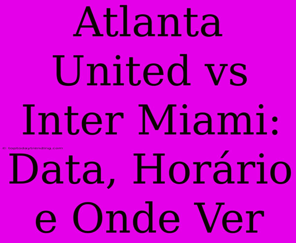 Atlanta United Vs Inter Miami: Data, Horário E Onde Ver