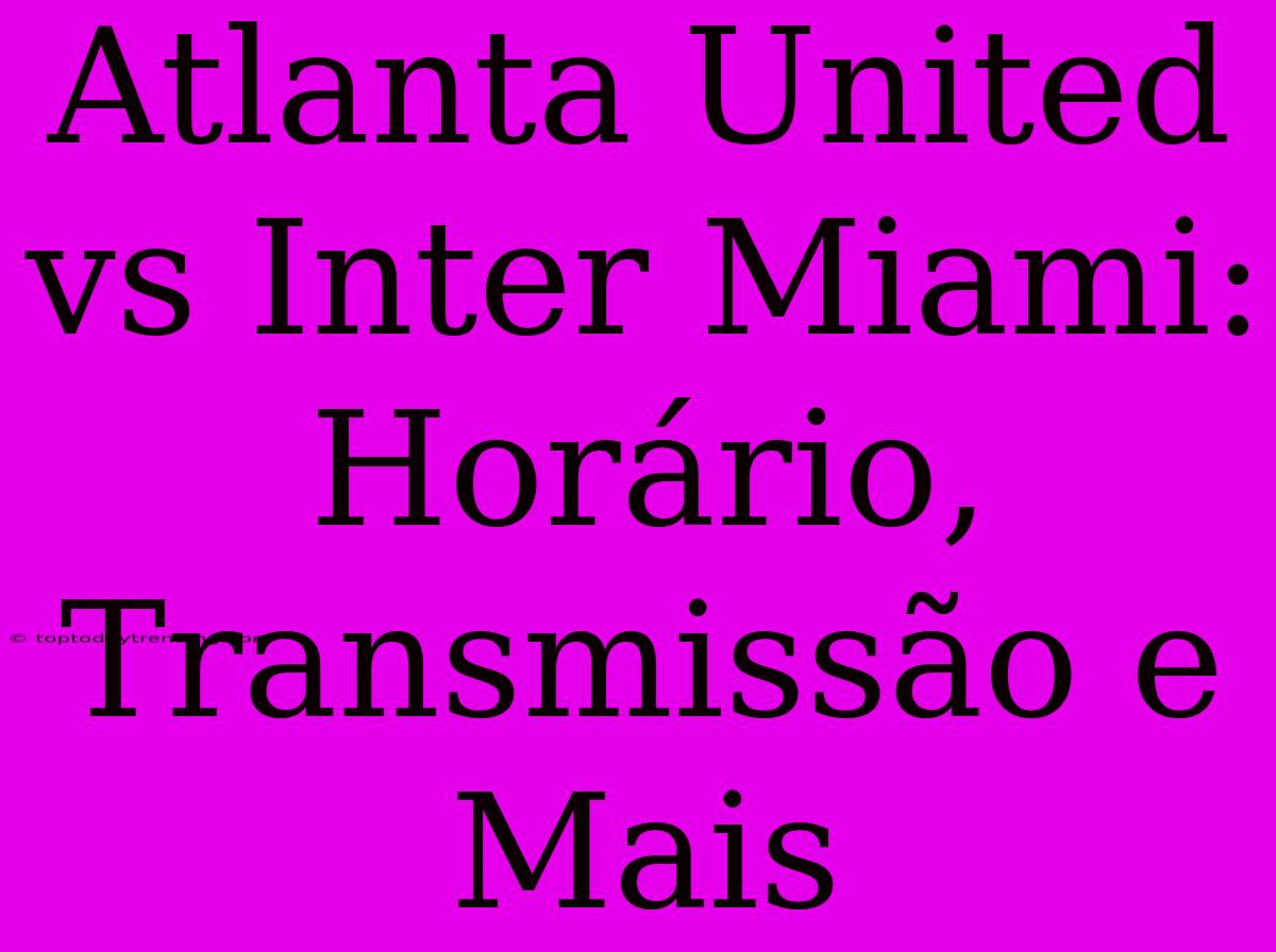 Atlanta United Vs Inter Miami: Horário, Transmissão E Mais