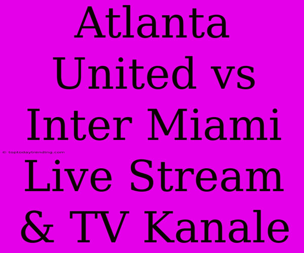 Atlanta United Vs Inter Miami Live Stream & TV Kanale