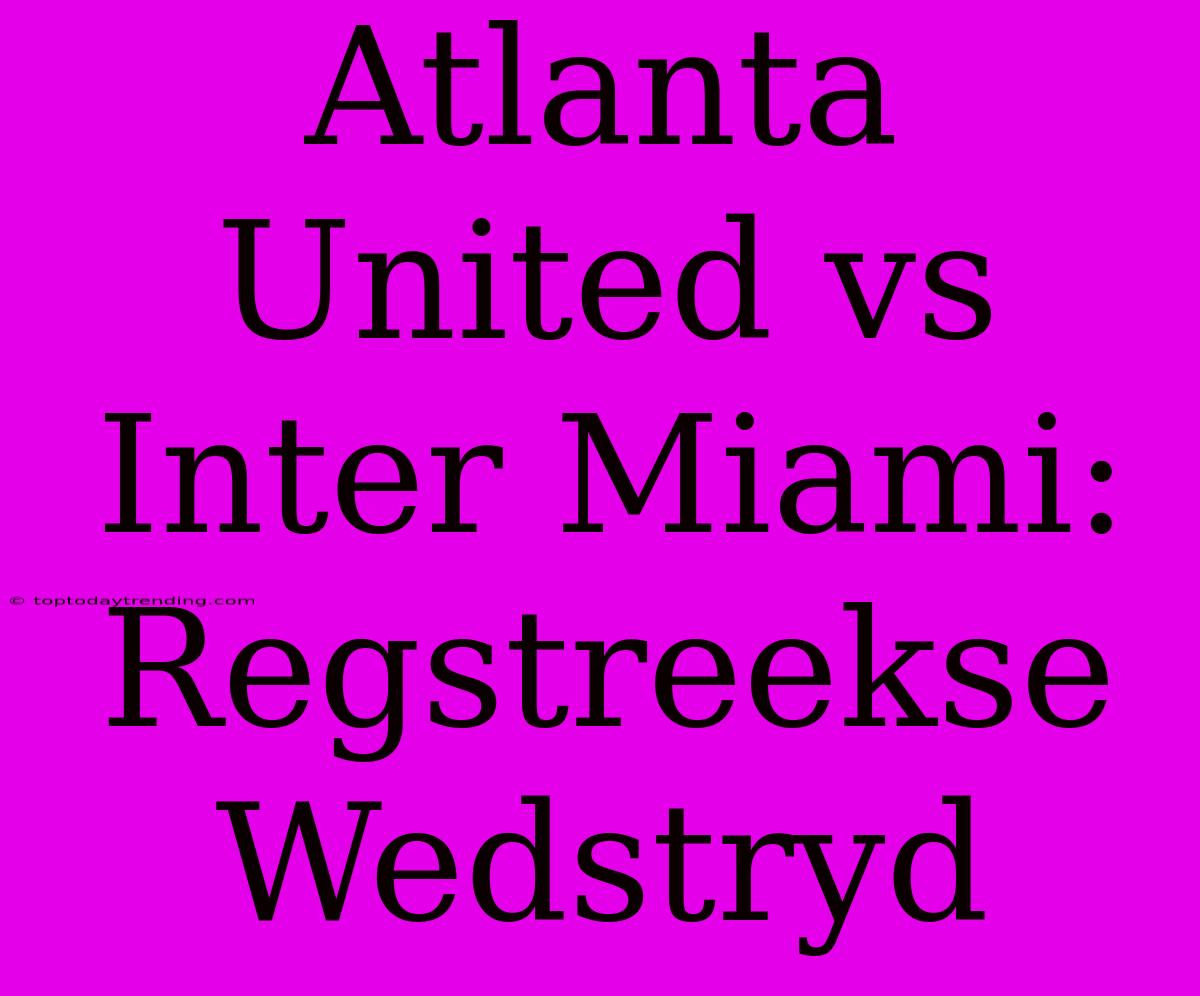 Atlanta United Vs Inter Miami: Regstreekse Wedstryd