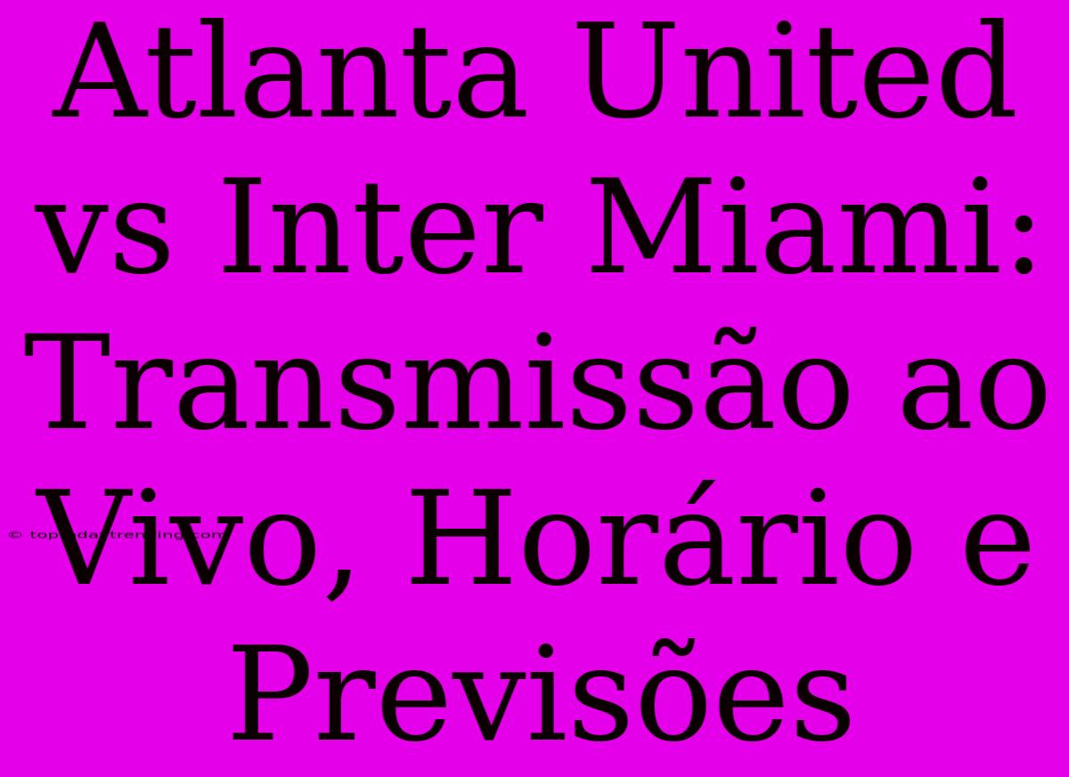 Atlanta United Vs Inter Miami: Transmissão Ao Vivo, Horário E Previsões