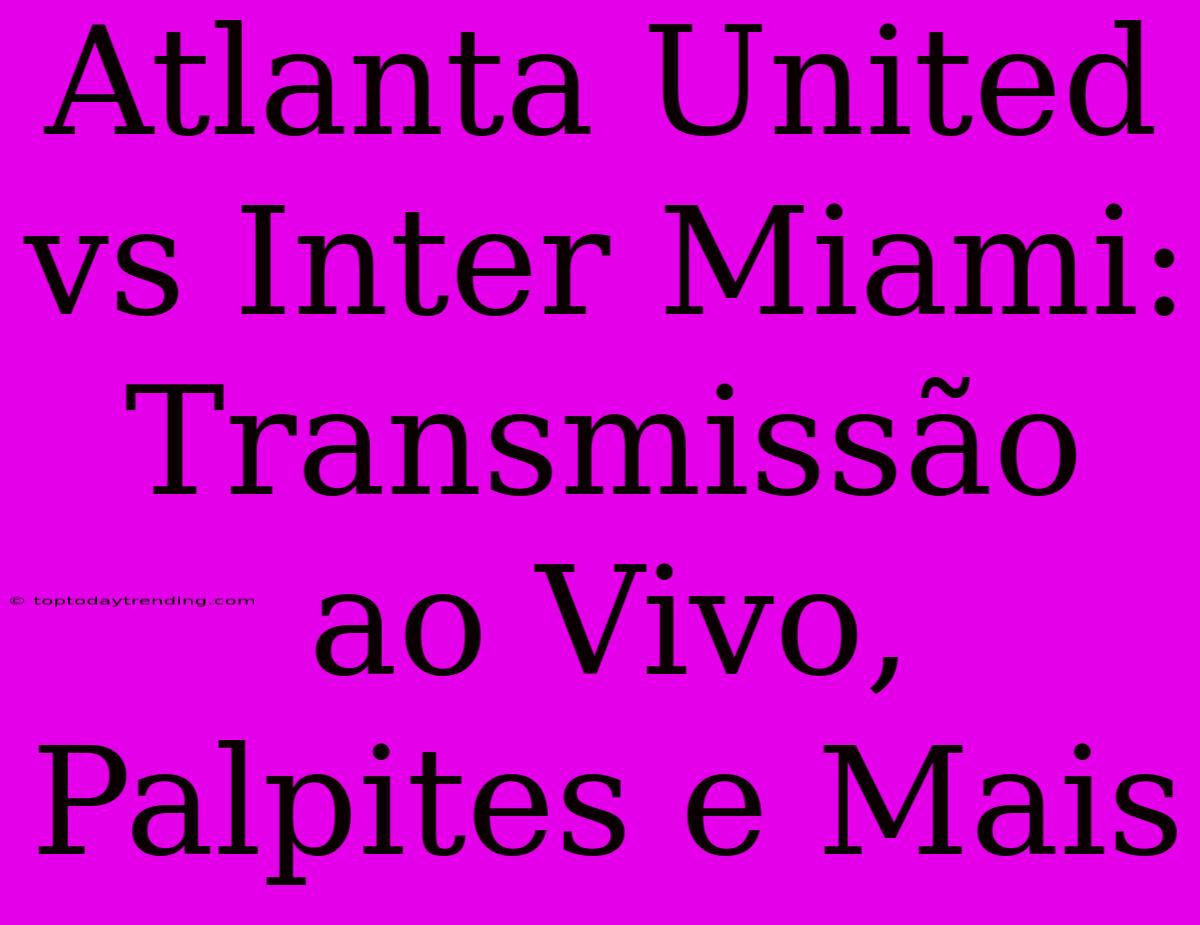 Atlanta United Vs Inter Miami: Transmissão Ao Vivo, Palpites E Mais