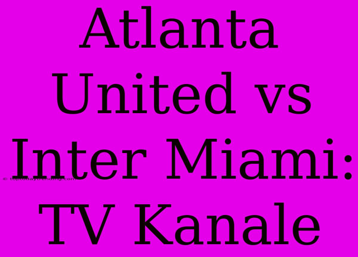 Atlanta United Vs Inter Miami: TV Kanale